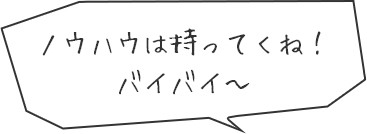 ノウハウは持ってくね!バイバイ~