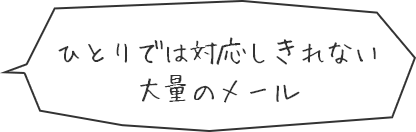 ひとりでは対応しきれない大量のメール