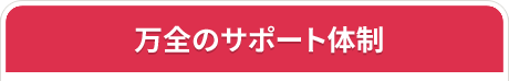 万全のサポート体制