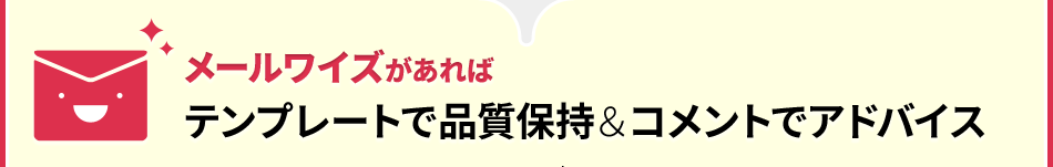 メールワイズがあればテンプレートで品質保持＆コメントでアドバイス