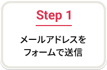 Step 1 メールアドレスをフォームで送信