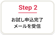 Step 2 お試し申込完了メールを受信