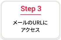 Step 3 メールのURLにアクセス