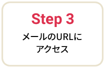 Step 3 メールのURLにアクセス