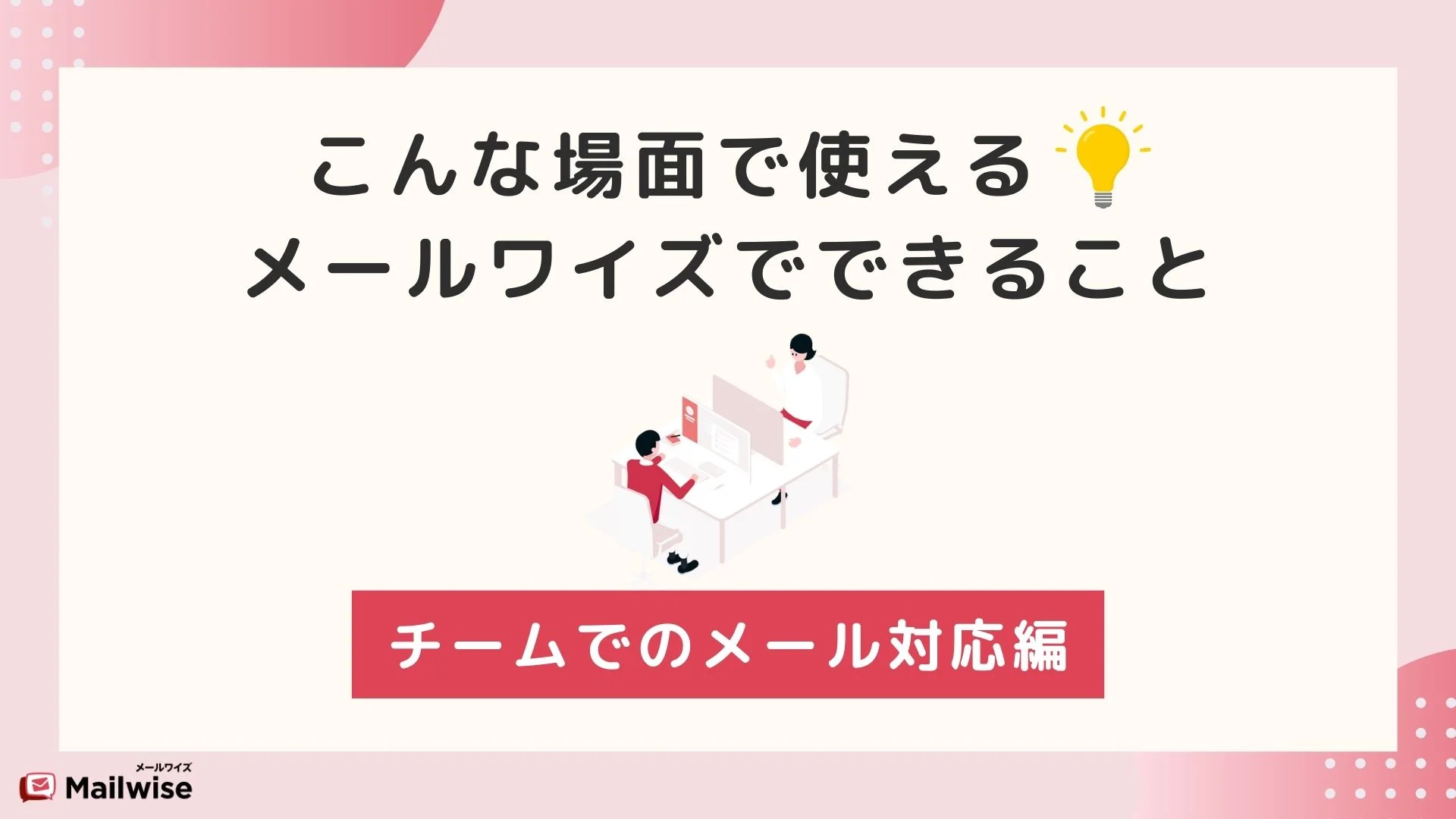 こんな場面で使える！メールワイズでできること チームでのメール対応編