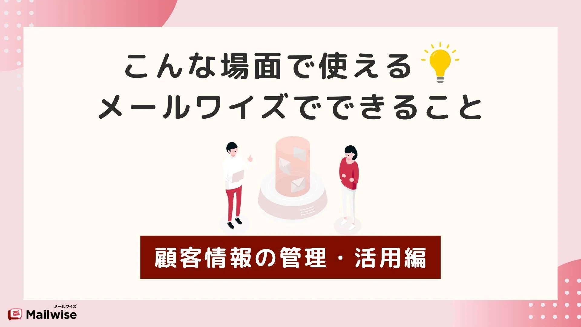 こんな場面で使える！メールワイズでできること 顧客情報の管理・活用編